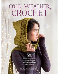 Cold Weather Crochet: 21 cozy garments, accessories, and afghans to keep you warm
