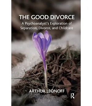 The Good Divorce: A Psychoanalyst’s Exploration of Separation, Divorce, and Childcare