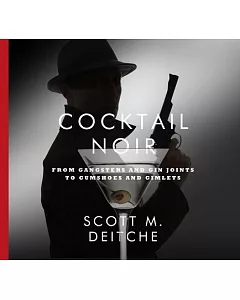 Cocktail Noir: From Gangsters and Gin Joints to Gumshoes and Gimlets