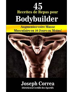 45 Recettes De Repas Pour Bodybuilder: Augmentez Votre Masse Musculaire En 10 Jours Ou Moins!