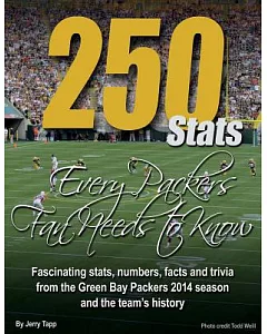 250 Stats Every Packers Fan Needs to Know: Fascinating Stats, Numbers, Facts and Trivia from the Green Bay Packers 2014 Season a