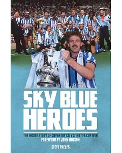 Sky Blue Heroes: The Inside Story of Coventry City’s 1987 FA Cup Win