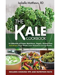 Kale Cookbook: A Collection of Super Nutritious, Vegan and Gluten Free Kale Recipes to Lose Weight, Lower Cholesterol and Live H