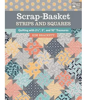 Scrap-Basket Strips & Squares: Quilting With 2 1/2 Inch, 5 Inch, and 10 Inch Treasures