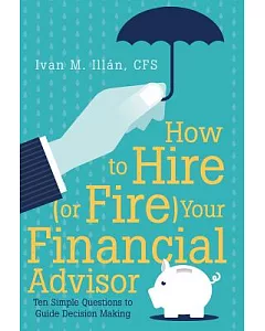 How to Hire (Or Fire) Your Financial Advisor: Ten Simple Questions to Guide Decision Making