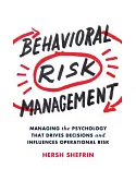 Behavioral Risk Management: Managing the Psychology That Drives Decisions and Influences Operational Risk