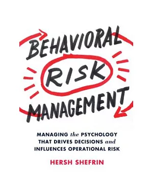 Behavioral Risk Management: Managing the Psychology That Drives Decisions and Influences Operational Risk