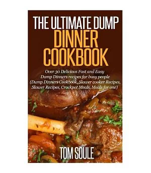 The Ultimate Dump Dinner Cookbook: Over 30 Delicious Fast and Easy Dump Dinners Recipes for Busy People (Dump Dinners Cookbook,