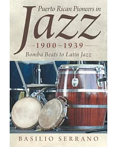 Puerto Rican Pioneers in Jazz, 1900-1939: Bomba Beats to Latin Jazz
