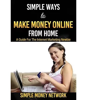 Simple Ways to Make Money Online from Home: A Guide for the Internet Marketing Newbie