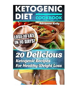 Ketogenic Diet Cookbook: Lose 10 Lbs in 10 Days! 20 Delicious Ketogenic Recipes for Healthy Weight Loss