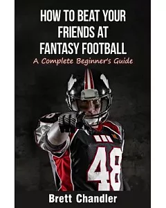 How to Beat Your Friends at Fantasy Football: A Complete Beginner’s Guide