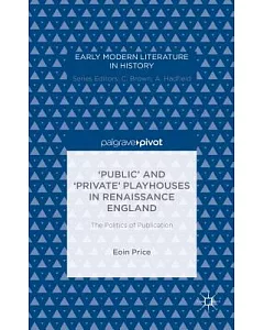 Public and Private Playhouses in Renaissance England: The Politics of Publication
