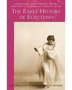 The Early History of Eurythmy: Notebook Entries, Addresses, Rehearsals, Programs, Introductions to Performances, and a Chronolog