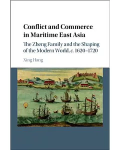 Conflict and Commerce in Maritime East Asia: The Zheng Family and the Shaping of the Modern World, c. 1620-1720