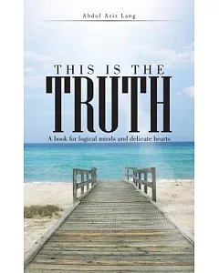 This Is the Truth: A Book for Logical Minds and Delicate Hearts
