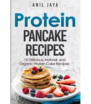 Protein Pancake Recipes: 15 Delicious, Natural, and Organic Protein Cake Recipes