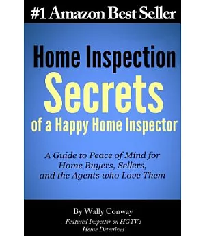 Home Inspection Secrets of a Happy Home Inspector: A Guide to Peace of Mind for Home Buyers, Sellers, and the Agents Who Love Th