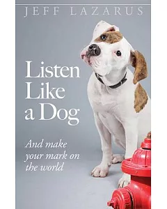 Listen Like a Dog: And Make Your Mark on the World