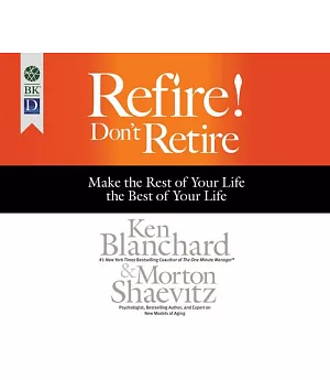 Refire! Don’t Retire: Make the Rest of Your Life the Best of Your Life