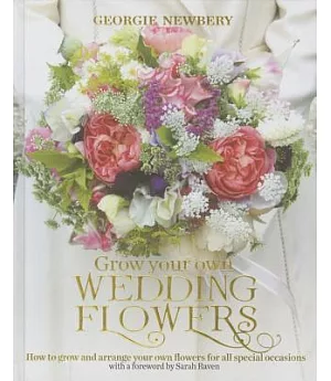 Grow Your Own Wedding Flowers: How to Grow and Arrange Your Own Flowers for All Special Occasions