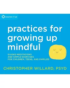 Practices for growing up mindful: Guided Meditations and Simple Exercises for Children, Teens, and Families