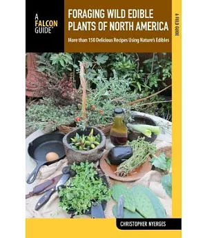 Falcon Guide Foraging Wild Edible Plants of North America: More Than 150 Delicious Recipes Using Nature’s Edibles