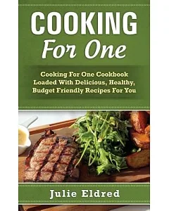 Cooking for One: Cooking for One Cookbook Loaded With Delicious, Healthy, Budget Friendly Recipes for You