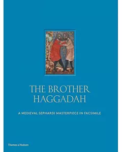 The Brother Haggadah: A Medieval Sephardi Masterpiece in Facsimile: An Illuminated Passover Compendium from Mid-Fourteenth-Centu