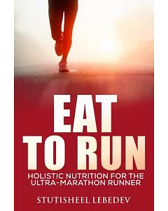 Eat to Run: Holistic Nutrition for the Ultra-Marathon Runner