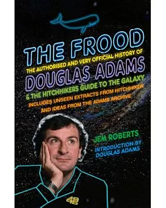 The Frood: The Authorised and Very Official History of douglas Adams & the Hitchhiker’s Guide to the Galaxy