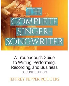The Complete Singer-Songwriter: A Troubadour’s Guide to Writing, Performing, Recording, and Business