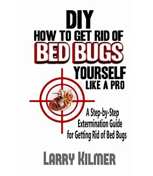 DIY How to Get Rid of Bed Bugs Yourself Like a Pro: A Step-by-Step Extermination Guide for Getting Rid of Bed Bugs