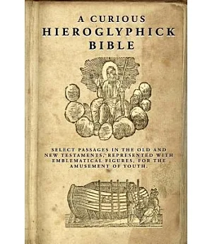 A Curious Hieroglyphick Bible: Select Passages in the Old and New Testaments, Represented With Emblematical Figures, for the Amu