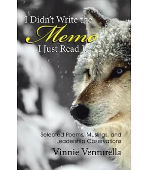 I Didn’t Write the Memo I Just Read It: Selected Poems, Musings, and Leadership Observations