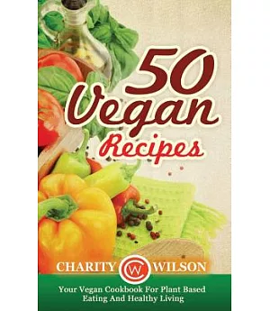 50 Vegan Recipes: Your Vegan Cookbook for Plant Based Eating and Healthy Living