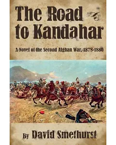 The Road to Kandahar: A Novel of the Second Afghan War 1878-80