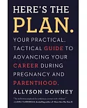 Here’s the Plan: Your Practical, Tactical Guide to Advancing Your Career During Pregnancy and Parenthood