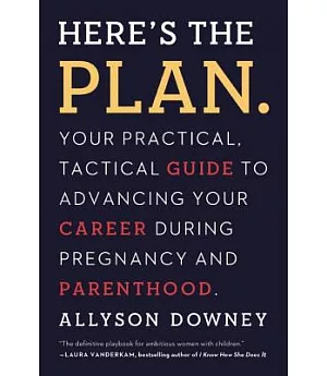 Here’s the Plan: Your Practical, Tactical Guide to Advancing Your Career During Pregnancy and Parenthood