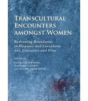 Transcultural Encounters Amongst Women: Redrawing Boundaries in Hispanic and Lusophone Art, Literature and Film