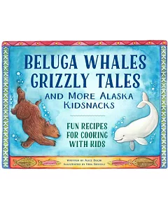 Beluga Whales, Grizzly Tales, and More Alaska Kidsnacks: Fun Recipes for Cooking With Kids