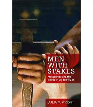 Men With Stakes: Masculinity and the Gothic in US Television
