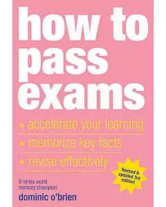 How to Pass Exams: Accelerate Learning, Memorise Key Facts, Revise Effectively