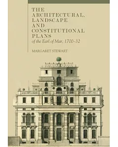 The Architectural, Landscape and Constitutional Plans of the Earl of Mar, 1700-32