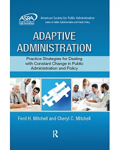 Adaptive Administration: Practice Strategies for Dealing with Constant Change in Public Administration and Policy
