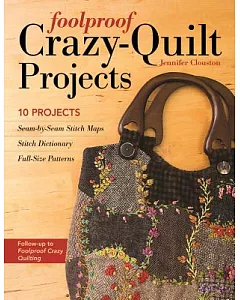 Foolproof Crazy-Quilt Projects: 10 Projects, Seam-by-Seam Stitch Maps, Stitch Dictionary, Full-Size Patterns