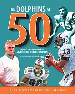 The Dolphins at 50: Legends and Memories from South Florida’s Most Celebrated Team