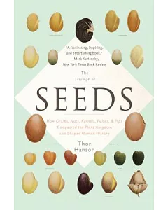 The Triumph of Seeds: How Grains, Nuts, Kernels, Pulses, and Pips Conquered the Plant Kingdom and Shaped Human History