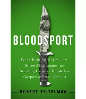 Bloodsport: When Ruthless Dealmakers, Shrewd Ideologues, and Brawling Lawyers Toppled the Corporate Establishment