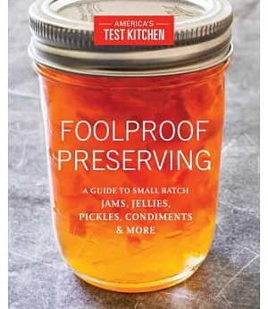 Foolproof Preserving: A Guide to Small Batch Jams, Jellies, Pickles, Condiments, and More